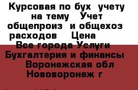 Курсовая по бух. учету на тему: “Учет общепроиз. и общехоз. расходов“ › Цена ­ 500 - Все города Услуги » Бухгалтерия и финансы   . Воронежская обл.,Нововоронеж г.